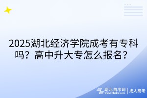?2025湖北經(jīng)濟(jì)學(xué)院成考有?？茊?？高中升大專怎么報(bào)名？