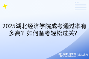 2025湖北經(jīng)濟學(xué)院成考通過率有多高？如何備考輕松過關(guān)？