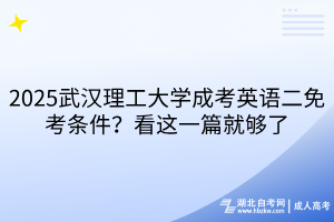 2025武漢理工大學(xué)成考英語二免考條件？看這一篇就夠了