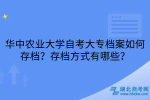 華中農(nóng)業(yè)大學(xué)自考大專檔案如何存檔？存檔方式有哪些？