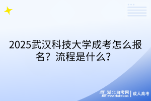 2?025武漢科技大學(xué)成考怎么報(bào)名？流程是什么？