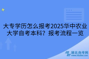 大專學歷怎么報考2025華中農(nóng)業(yè)大學自考本科？報考流程一覽