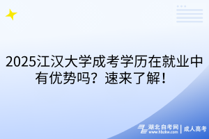 2025江漢大學(xué)成考學(xué)歷在就業(yè)中有優(yōu)勢嗎？速來了解！