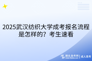 2025武漢紡織大學成考報名流程是怎樣的？考生速看