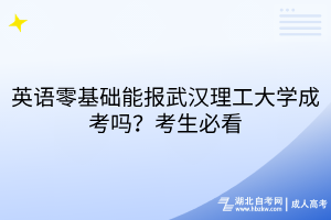 英語零基礎(chǔ)能報(bào)武漢理工大學(xué)成考嗎？考生必看