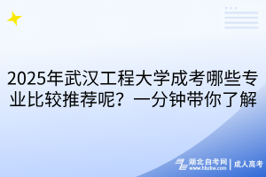 2025年武漢工程大學(xué)成考哪些專業(yè)比較推薦呢？一分鐘帶你了解