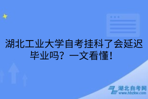 湖北工業(yè)大學自考掛科了會延遲畢業(yè)嗎？一文看懂！