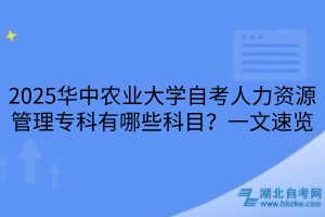 2025華中農(nóng)業(yè)大學自考人力資源管理專科有哪些科目？一文速覽