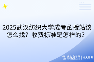 2025武漢紡織大學(xué)成考函授站該怎么找？收費(fèi)標(biāo)準(zhǔn)是怎樣的？