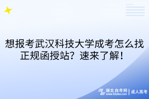 想報(bào)考武漢科技大學(xué)成考怎么找正規(guī)函授站？速來了解！