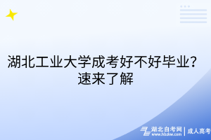 湖北工業(yè)大學成考好不好畢業(yè)？速來了解