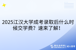 2025江漢大學(xué)成考錄取后什么時(shí)候交學(xué)費(fèi)？速來了解！