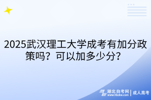 2025武漢理工大學成考有加分政策嗎？可以加多少分？