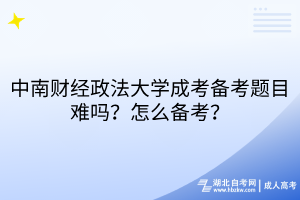 中南財經(jīng)政法大學(xué)成考備考題目難嗎？怎么備考？