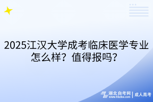 2025江漢大學(xué)成考臨床醫(yī)學(xué)專業(yè)怎么樣？值得報(bào)嗎？