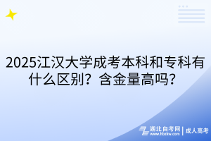 2025江漢大學(xué)成考本科和?？朴惺裁磪^(qū)別？含金量高嗎？