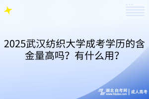 2025武漢紡織大學(xué)成考學(xué)歷的含金量高嗎？有什么用？