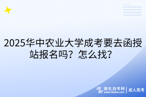 2025華中農(nóng)業(yè)大學(xué)成考要去函授站報(bào)名嗎？怎么找？