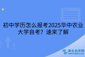 初中學歷怎么報考2025華中農(nóng)業(yè)大學自考？速來了解