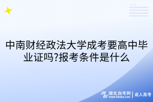 中南財經(jīng)政法大學(xué)成考要高中畢業(yè)證嗎?報考條件是什么