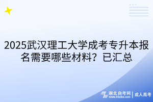 2025武漢理工大學(xué)成考專升本報名需要哪些材料？已匯總