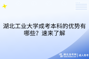 湖北工業(yè)大學(xué)成考本科的優(yōu)勢有哪些？速來了解