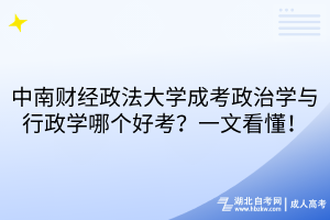 中南財經(jīng)政法大學(xué)成考政治學(xué)與行政學(xué)哪個好考？一文看懂！