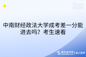 中南財經(jīng)政法大學(xué)成考差一分能進(jìn)去嗎？考生速看