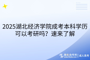 ?2025湖北經濟學院成考本科學歷可以考研嗎？速來了解
