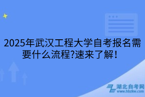 2025年武漢工程大學(xué)自考報(bào)名需要什么流程？速來了解！