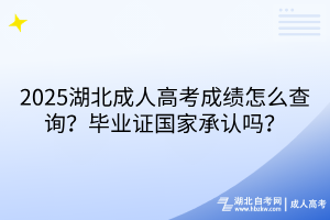 2025湖北成人高考成績怎么查詢？畢業(yè)證國家承認嗎？
