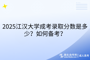 2025江漢大學(xué)成考錄取分?jǐn)?shù)是多少？如何備考？