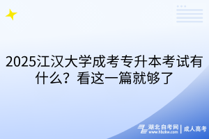 2025江漢大學(xué)成考專升本考試有什么？看這一篇就夠了