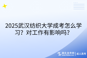 2025武漢紡織大學(xué)成考怎么學(xué)習(xí)？對工作有影響嗎？