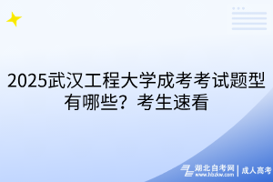 2025武漢工程大學(xué)成考考試題型有哪些？考生速看