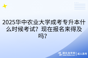 2025華中農(nóng)業(yè)大學(xué)成考專升本什么時(shí)候考試？現(xiàn)在報(bào)名來得及嗎？