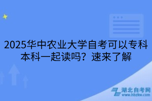 2025華中農業(yè)大學自考可以?？票究埔黄鹱x嗎？速來了解