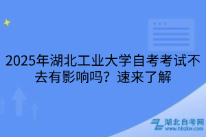 2025年湖北工業(yè)大學(xué)??自考考試不去有影響嗎？速來了解