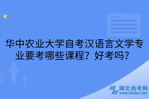 華中農(nóng)業(yè)大學自考漢語言文學專業(yè)要考哪些課程？好考嗎？