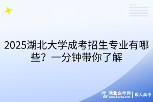 2025湖北大學(xué)成考招生專業(yè)有哪些？一分鐘帶你了解