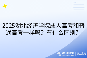 2025湖北經(jīng)濟(jì)學(xué)院成人高考和普通高考一樣嗎？有什么區(qū)別？