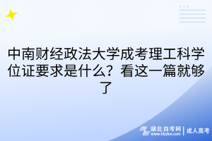 中南財(cái)經(jīng)政法大學(xué)成考理工科學(xué)位證要求是什么？看這一篇就夠了