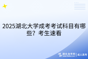 2025湖北大學成考考試科目有哪些？考生速看