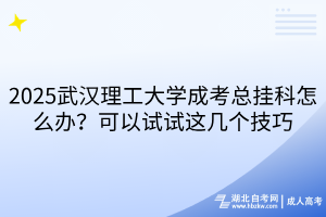 2025武漢理工大學(xué)成考總掛科怎么辦？可以試試這幾個技巧