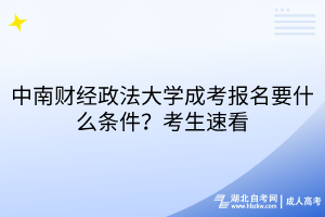 中南財(cái)經(jīng)政法大學(xué)成考報(bào)名要什么條件？考生速看