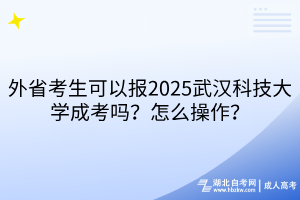 外省考生可以報(bào)2?025武漢科技大學(xué)成考嗎？怎么操作？