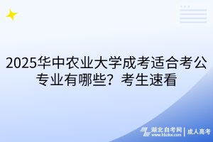 2025華中農(nóng)業(yè)大學(xué)成考適合考公專業(yè)有哪些？考生速看