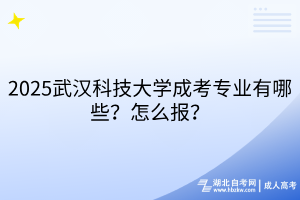 2?025武漢科技大學(xué)成考專業(yè)有哪些？怎么報？