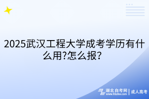 2025武漢工程大學(xué)成考學(xué)歷有什么用?怎么報(bào)？