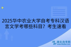 2025華中農(nóng)業(yè)大學自考專科漢語言文學考哪些科目？考生速看